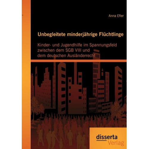 Anna Efler - Unbegleitete minderjährige Flüchtlinge: Kinder- und Jugendhilfe im Spannungsfeld zwischen dem SGB VIII und dem deutschen Ausländerrecht