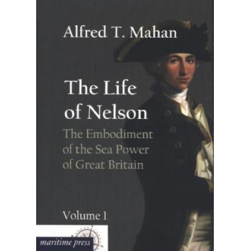 Alfred Thayer Mahan - The Life of Nelson: The Embodiment of the Sea Power of Great Britain