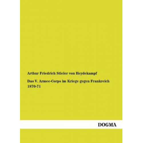 Arthur Friedrich Stieler Heydekampf - Das V. Armee-Corps im Kriege gegen Frankreich 1870-71