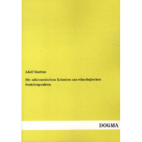 Adolf Bastian - Die mikronesischen Kolonien aus ethnologischen Gesichtspunkten