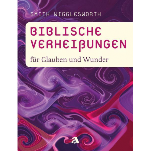 Smith Wigglesworth - Biblische Verheißungen für Glauben und Wunder