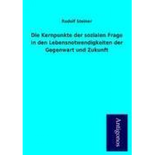 Rudolf Steiner - Die Kernpunkte der sozialen Frage in den Lebensnotwendigkeiten der Gegenwart und Zukunft