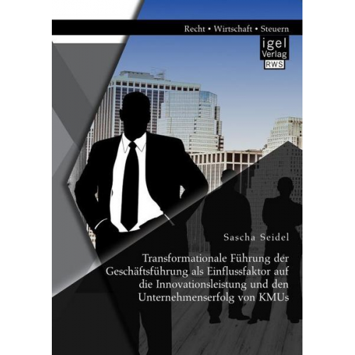 Sascha Seidel - Transformationale Führung der Geschäftsführung als Einflussfaktor auf die Innovationsleistung und den Unternehmenserfolg von KMUs