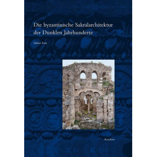 Sabine Feist - Die byzantinische Sakralarchitektur der Dunklen Jahrhunderte