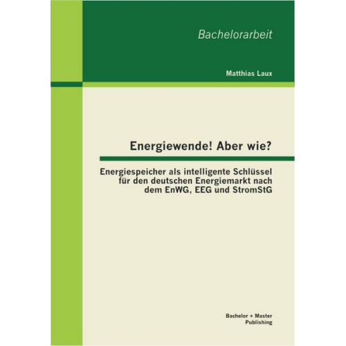 Matthias Laux - Energiewende! Aber wie? Energiespeicher als intelligente Schlüssel für den deutschen Energiemarkt nach dem EnWG, EEG und StromStG