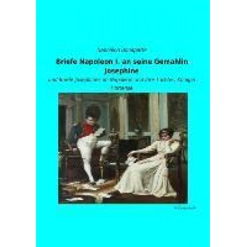 Napoléon Bonaparte - Briefe Napoleon I. an seine Gemahlin Josephine