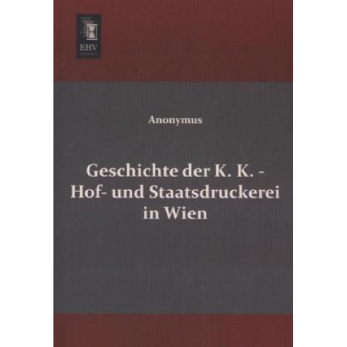 Anonymus - Geschichte der K. K. - Hof- und Staatsdruckerei in Wien