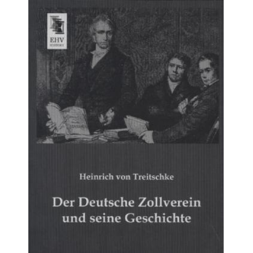 Heinrich Treitschke - Der Deutsche Zollverein und seine Geschichte