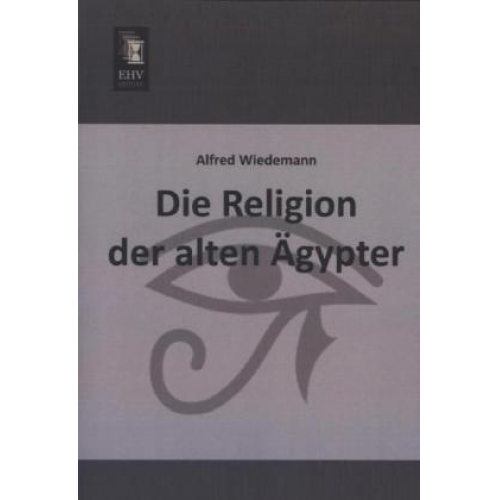 Alfred Wiedemann - Die Religion der alten Ägypter