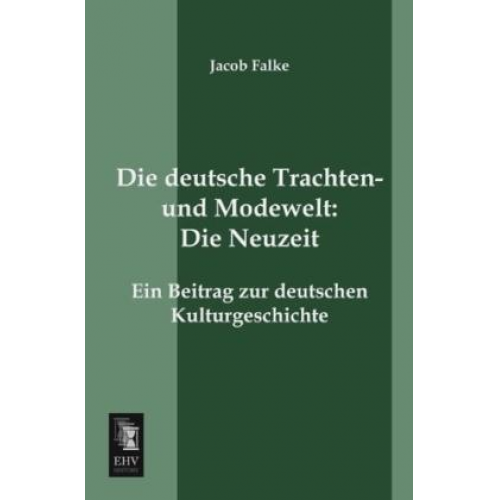 Jacob Falke - Die deutsche Trachten- und Modewelt: Die Neuzeit