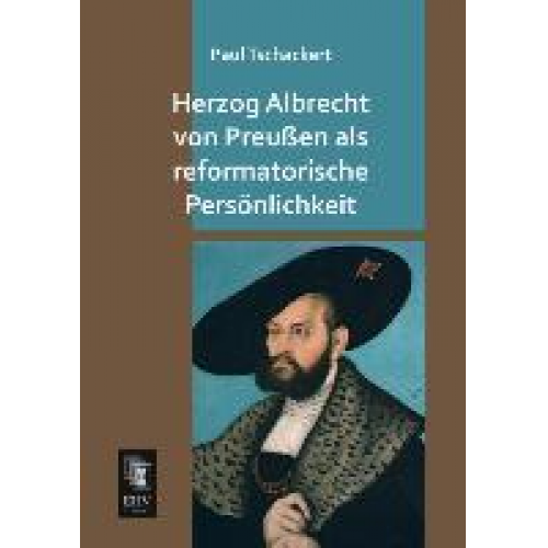 Paul Tschackert - Herzog Albrecht von Preußen als reformatorische Persönlichkeit