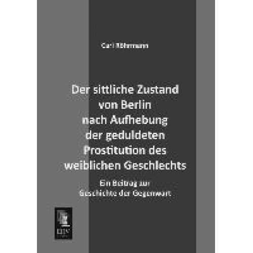 Carl Röhrmann - Der sittliche Zustand von Berlin nach Aufhebung der geduldeten Prostitution des weiblichen Geschlechts