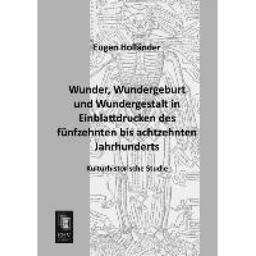 Eugen Holländer - Wunder, Wundergeburt und Wundergestalt in Einblattdrucken des fünfzehnten bis achtzehnten Jahrhunderts