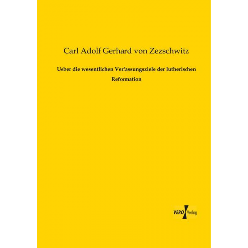 Carl Adolf Gerhard Zezschwitz - Ueber die wesentlichen Verfassungsziele der lutherischen Reformation