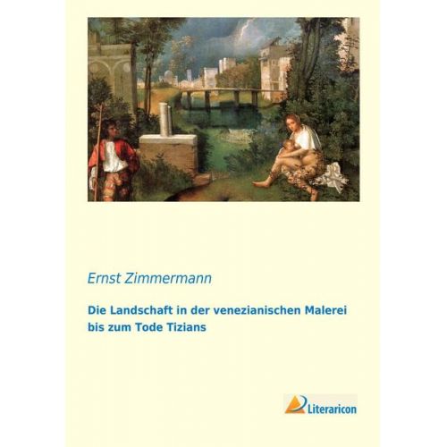 Ernst Zimmermann - Die Landschaft in der venezianischen Malerei bis zum Tode Tizians