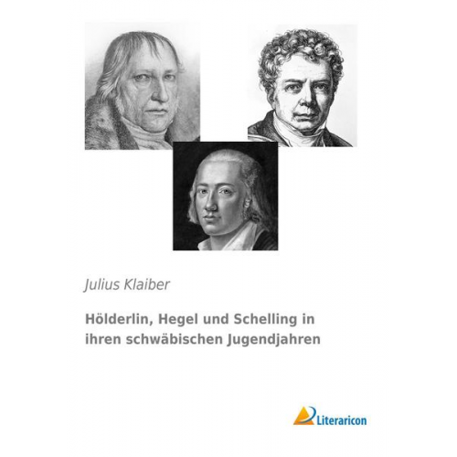 Julius Klaiber - Hölderlin, Hegel und Schelling in ihren schwäbischen Jugendjahren