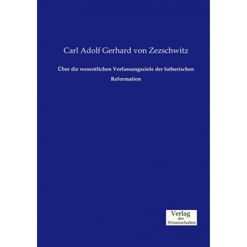 Carl Adolf Gerhard Zezschwitz - Über die wesentlichen Verfassungsziele der lutherischen Reformation