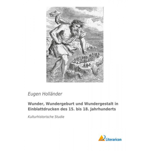 Eugen Holländer - Wunder, Wundergeburt und Wundergestalt in Einblattdrucken des fünfzehnten bis achtzehnten Jahrhunderts