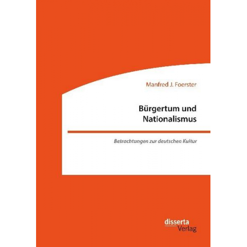 Manfred J. Foerster - Bürgertum und Nationalismus. Betrachtungen zur deutschen Kultur