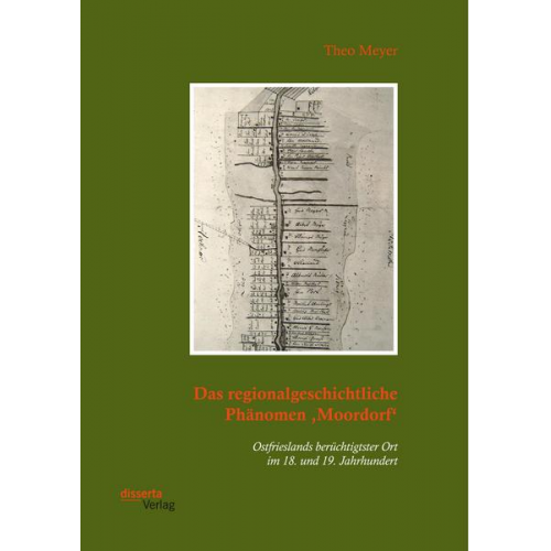 Theo Meyer - Das regionalgeschichtliche Phänomen ,Moordorf'. Ostfrieslands berüchtigtster Ort im 18. und 19. Jahrhundert