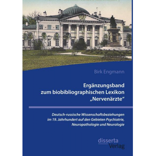 Birk Engmann - Ergänzungsband zum biobibliographischen Lexikon 'Nervenärzte'. Deutsch-russische Wissenschaftsbeziehungen im 19. Jahrhundert auf den Gebieten Psychiat