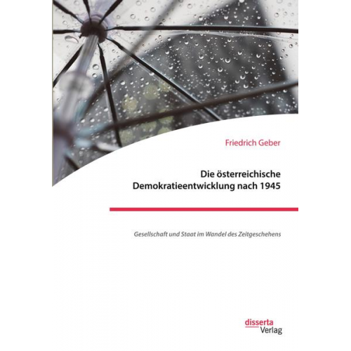 Friedrich Geber - Die österreichische Demokratieentwicklung nach 1945: Gesellschaft und Staat im Wandel des Zeitgeschehens