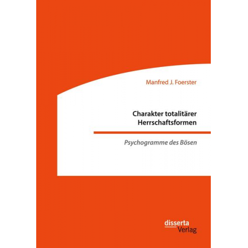 Manfred J. Foerster - Charakter totalitärer Herrschaftsformen. Psychogramme des Bösen