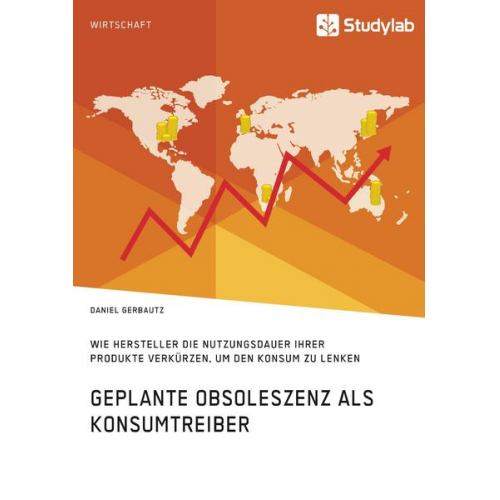 Daniel Gerbautz - Geplante Obsoleszenz als Konsumtreiber. Wie Hersteller die Nutzungsdauer ihrer Produkte verkürzen, um den Konsum zu lenken