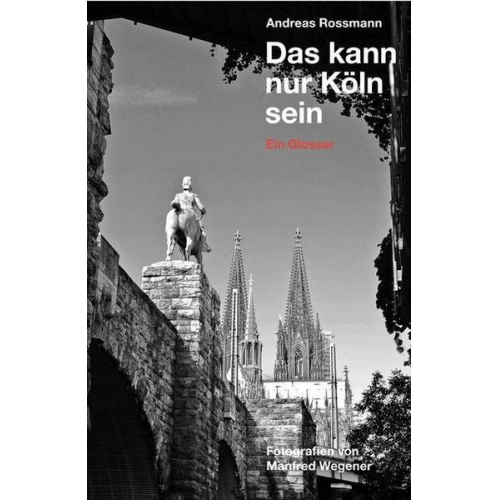 Andreas Rossmann - Andreas Rossmann. Das kann nur Köln sein. Ein Glossar