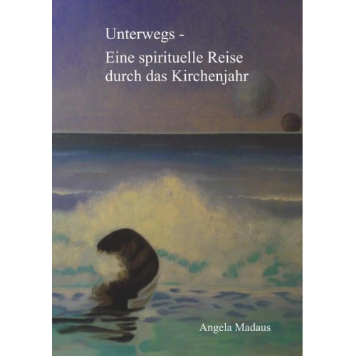 Angela Madaus - Unterwegs - Eine spirituelle Reise durch das Kirchenjahr