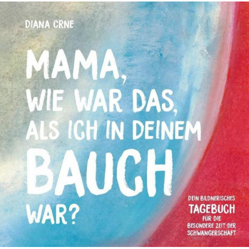 Diana Crne - Mama, wie war das, als ich in deinem Bauch war?