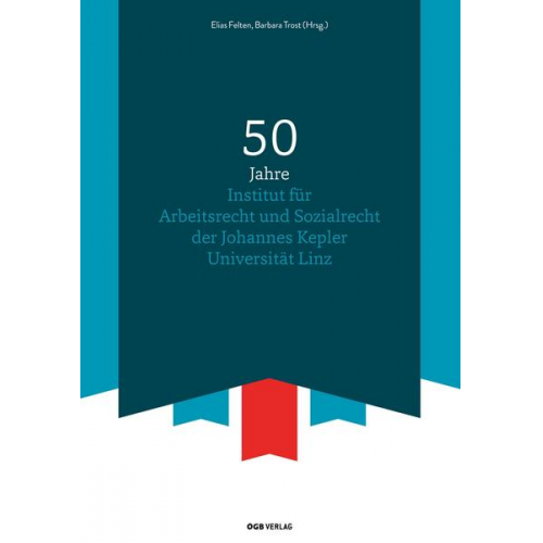 Elias Felten & Reinhard Geist & Thomas Mathy & Johanna Naderhirn & Elisabeth Rieger - 50 Jahre Institut für Arbeitsrecht und Sozialrecht der Johannes Kepler Universität Linz