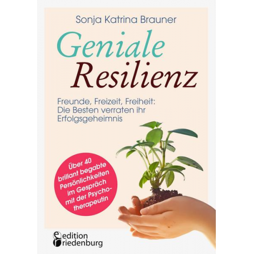 Sonja Katrina Brauner - Geniale Resilienz - Freunde, Freizeit, Freiheit: Die Besten verraten ihr Erfolgsgeheimnis.
