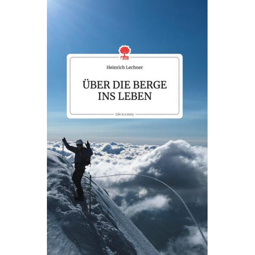 Heinrich Lechner - Über die Berge Ins Leben. Life Is a Story