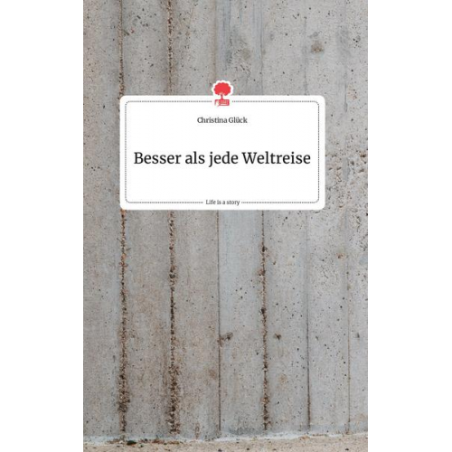 Christina Glück - Besser als jede Weltreise. Life is a Story - story.one