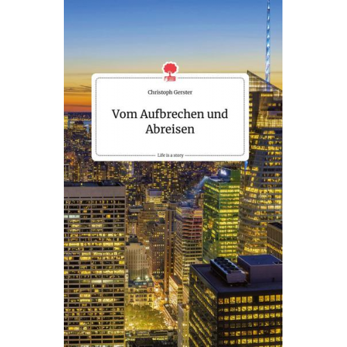 Christoph Gerster - Vom Aufbrechen und Abreisen. Life is a Story - story.one