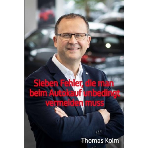 BA Thomas Kolm - Sieben Fehler, die man beim Autokauf unbedingt vermeiden muss