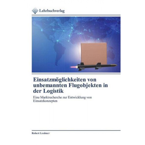 Robert Leubner - Einsatzmöglichkeiten von unbemannten Flugobjekten in der Logistik