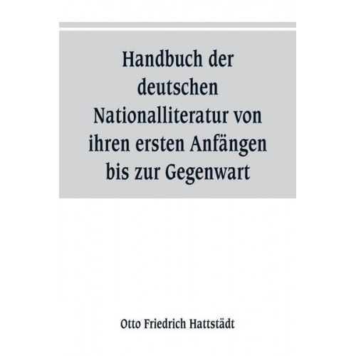 Otto Friedrich Hattstädt - Handbuch der deutschen Nationalliteratur von ihren ersten Anfängen bis zur Gegenwart