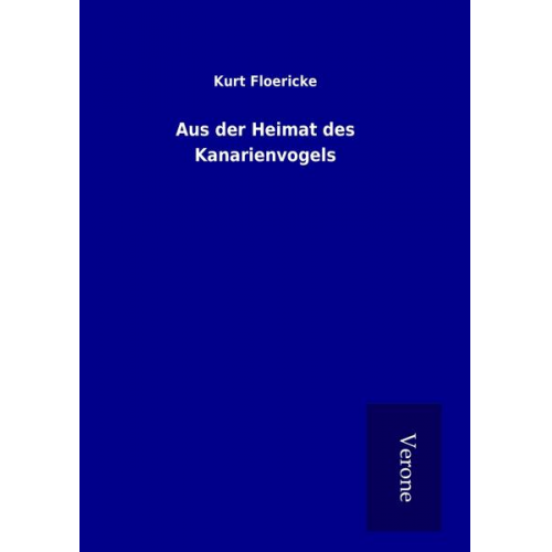 Kurt Floericke - Aus der Heimat des Kanarienvogels