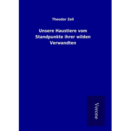 Theodor Zell - Unsere Haustiere vom Standpunkte ihrer wilden Verwandten