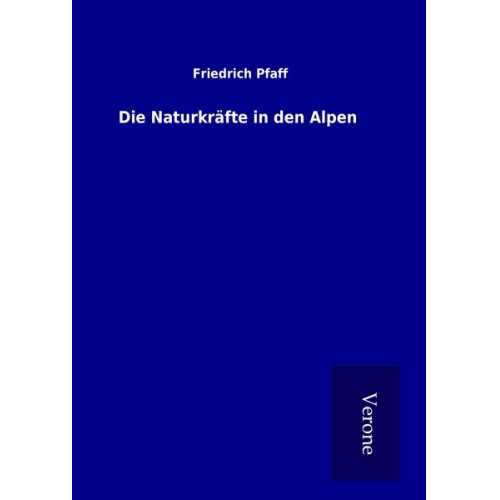 Friedrich Pfaff - Die Naturkräfte in den Alpen