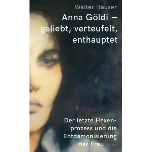 Walter Hauser - Anna Göldi – geliebt, verteufelt, enthauptet