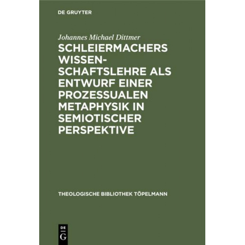 Johannes Michael Dittmer - Schleiermachers Wissenschaftslehre als Entwurf einer prozessualen Metaphysik in semiotischer Perspektive