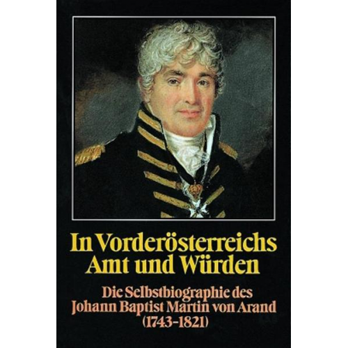 In Vorderösterreichs Amt und Würden. Die Selbstbiographie des Johann Baptist Martin von Arand (1743-1821)