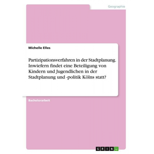 Michelle Elles - Partizipationsverfahren in der Stadtplanung. Inwiefern findet eine Beteiligung von Kindern und Jugendlichen in der Stadtplanung und -politik Kölns sta