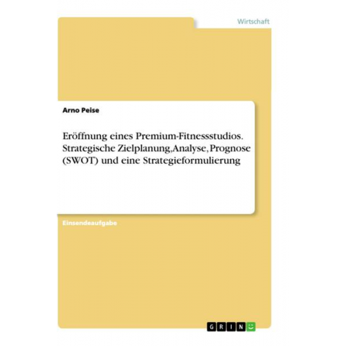 Arno Peise - Eröffnung eines Premium-Fitnessstudios. Strategische Zielplanung, Analyse, Prognose (SWOT) und eine Strategieformulierung