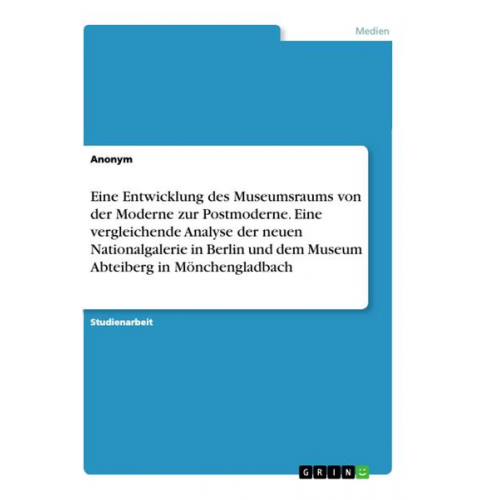 Anonym - Eine Entwicklung des Museumsraums von der Moderne zur Postmoderne. Eine vergleichende Analyse der neuen Nationalgalerie in Berlin und dem Museum Abtei