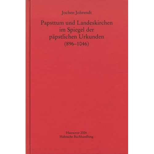 Jochen Johrendt - Papsttum und Landeskirchen im Spiegel der päpstlichen Urkunden (896-1046)