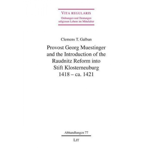 Clemens T. Galban - Provost Georg Muestinger and the Introduction of the Raudnitz Reform into Stift Klosterneuburg, 1418 - ca. 1421